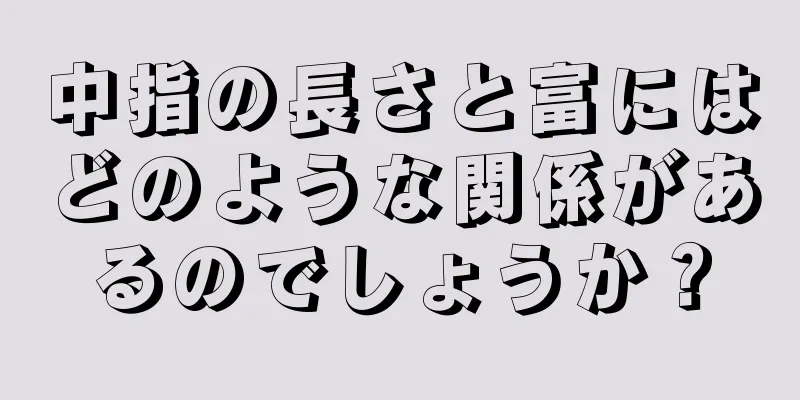 中指の長さと富にはどのような関係があるのでしょうか？