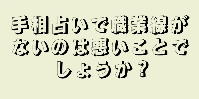 手相占いで職業線がないのは悪いことでしょうか？