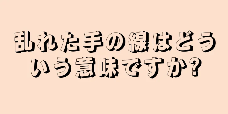 乱れた手の線はどういう意味ですか?