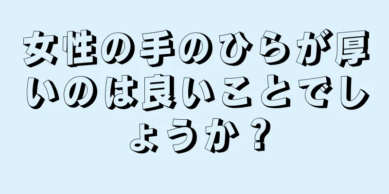 女性の手のひらが厚いのは良いことでしょうか？