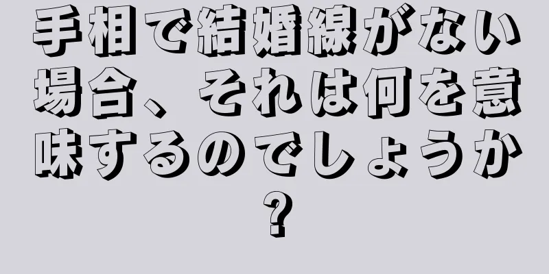 手相で結婚線がない場合、それは何を意味するのでしょうか?