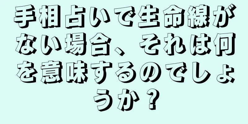 手相占いで生命線がない場合、それは何を意味するのでしょうか？