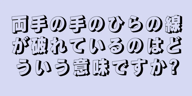 両手の手のひらの線が破れているのはどういう意味ですか?