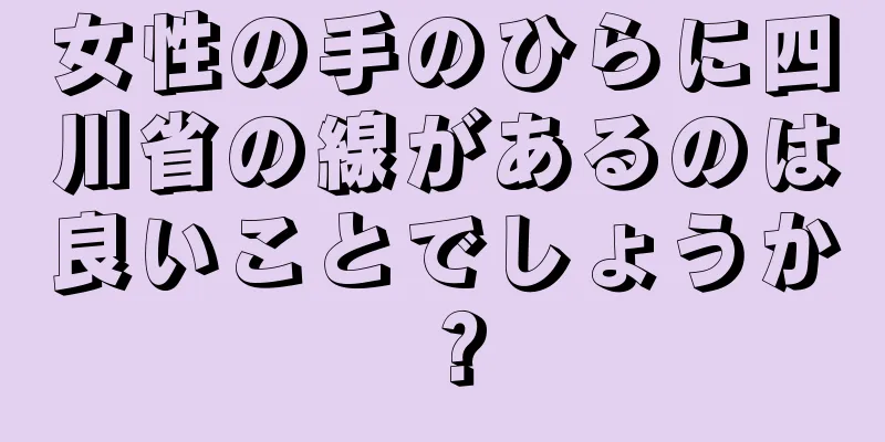 女性の手のひらに四川省の線があるのは良いことでしょうか？