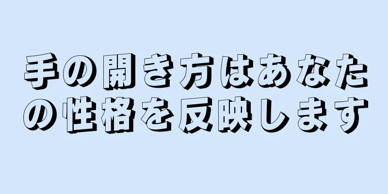 手の開き方はあなたの性格を反映します