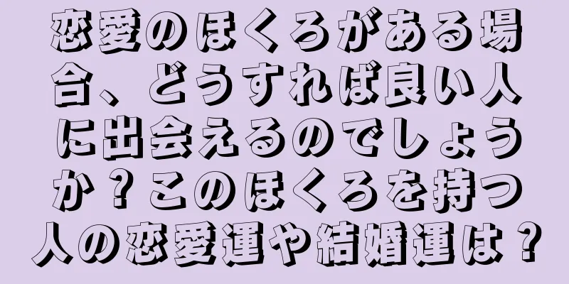 恋愛のほくろがある場合、どうすれば良い人に出会えるのでしょうか？このほくろを持つ人の恋愛運や結婚運は？