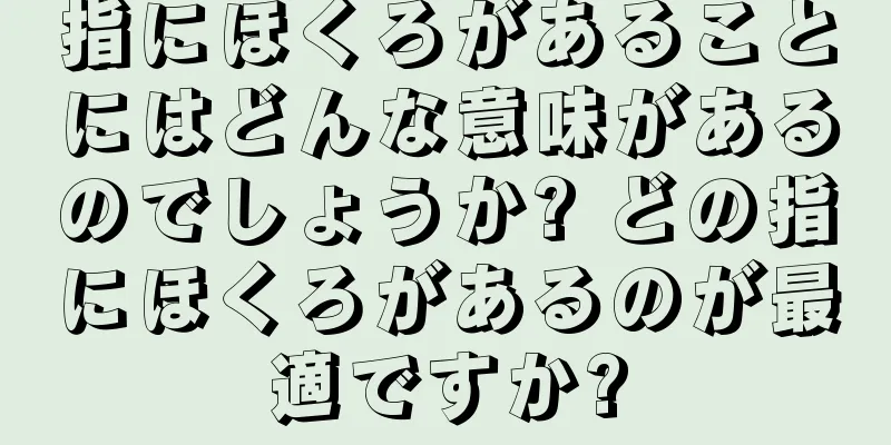 指にほくろがあることにはどんな意味があるのでしょうか? どの指にほくろがあるのが最適ですか?