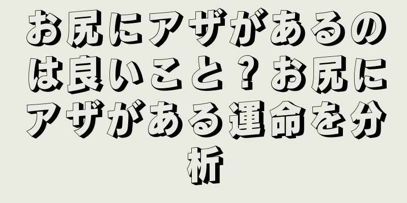 お尻にアザがあるのは良いこと？お尻にアザがある運命を分析