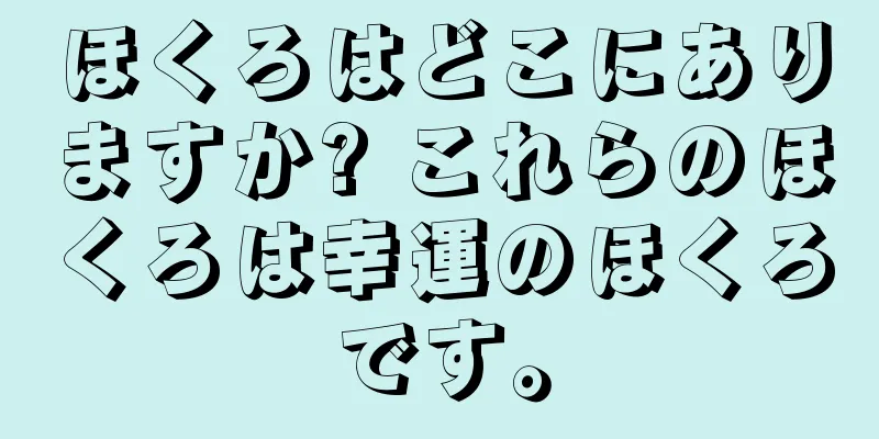 ほくろはどこにありますか? これらのほくろは幸運のほくろです。