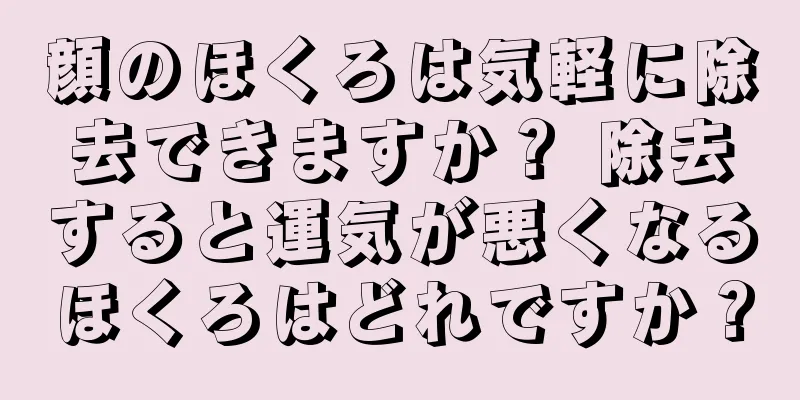 顔のほくろは気軽に除去できますか？ 除去すると運気が悪くなるほくろはどれですか？