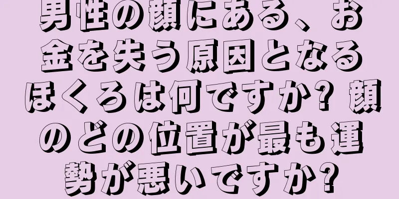 男性の顔にある、お金を失う原因となるほくろは何ですか? 顔のどの位置が最も運勢が悪いですか?