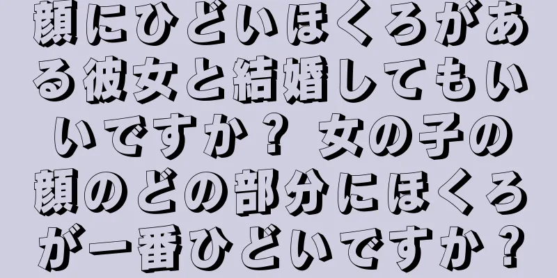 顔にひどいほくろがある彼女と結婚してもいいですか？ 女の子の顔のどの部分にほくろが一番ひどいですか？