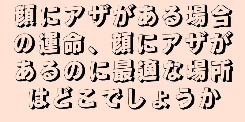 顔にアザがある場合の運命、顔にアザがあるのに最適な場所はどこでしょうか