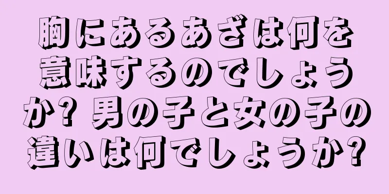 胸にあるあざは何を意味するのでしょうか? 男の子と女の子の違いは何でしょうか?