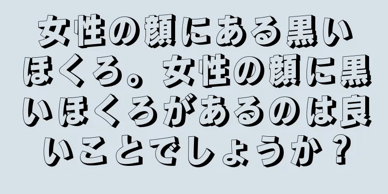 女性の顔にある黒いほくろ。女性の顔に黒いほくろがあるのは良いことでしょうか？