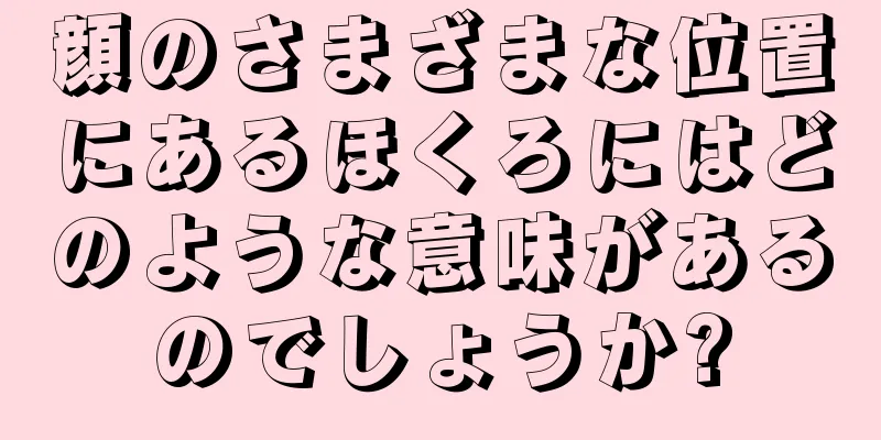 顔のさまざまな位置にあるほくろにはどのような意味があるのでしょうか?