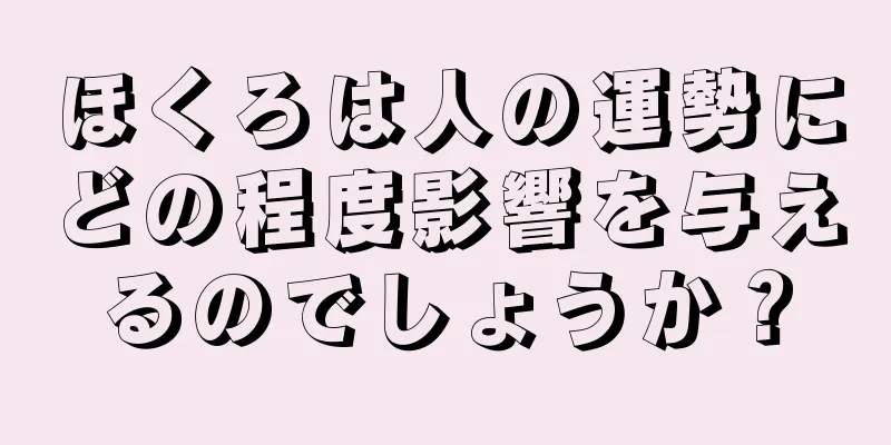 ほくろは人の運勢にどの程度影響を与えるのでしょうか？