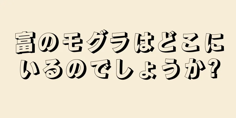 富のモグラはどこにいるのでしょうか?