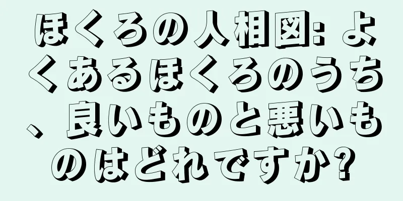 ほくろの人相図: よくあるほくろのうち、良いものと悪いものはどれですか?