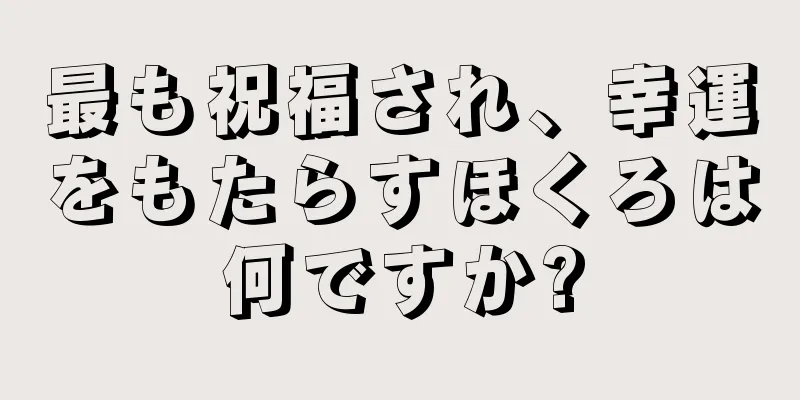 最も祝福され、幸運をもたらすほくろは何ですか?