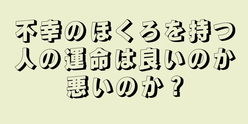 不幸のほくろを持つ人の運命は良いのか悪いのか？