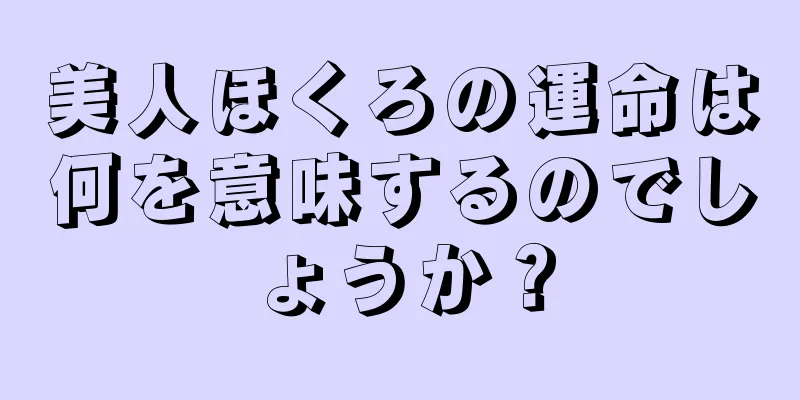 美人ほくろの運命は何を意味するのでしょうか？