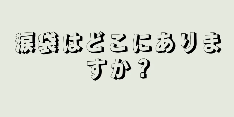 涙袋はどこにありますか？