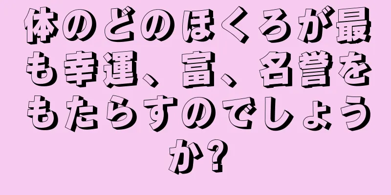 体のどのほくろが最も幸運、富、名誉をもたらすのでしょうか?