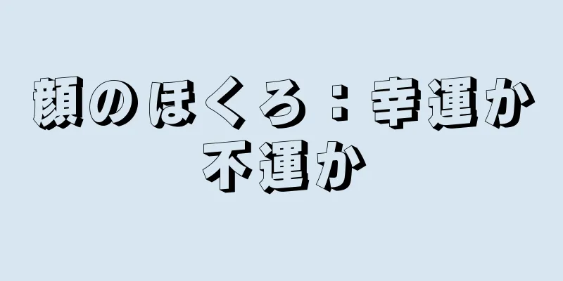 顔のほくろ：幸運か不運か