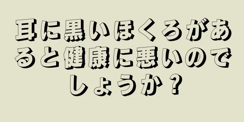 耳に黒いほくろがあると健康に悪いのでしょうか？