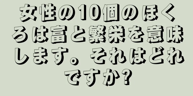 女性の10個のほくろは富と繁栄を意味します。それはどれですか?