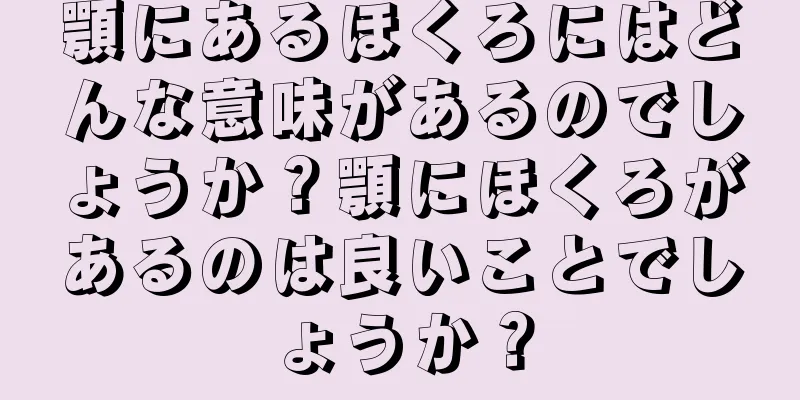 顎にあるほくろにはどんな意味があるのでしょうか？顎にほくろがあるのは良いことでしょうか？