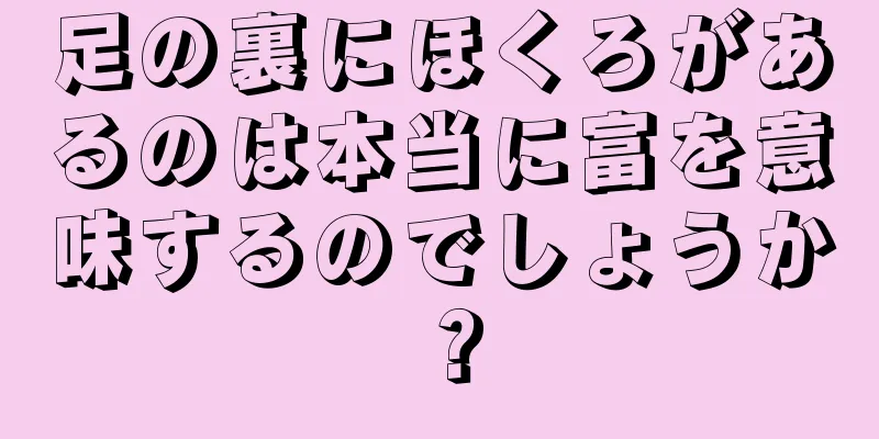 足の裏にほくろがあるのは本当に富を意味するのでしょうか？