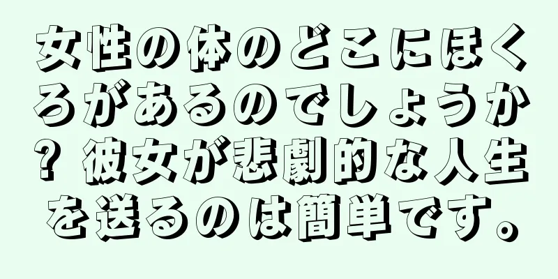 女性の体のどこにほくろがあるのでしょうか? 彼女が悲劇的な人生を送るのは簡単です。