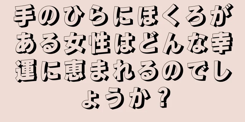 手のひらにほくろがある女性はどんな幸運に恵まれるのでしょうか？