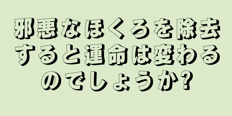 邪悪なほくろを除去すると運命は変わるのでしょうか?