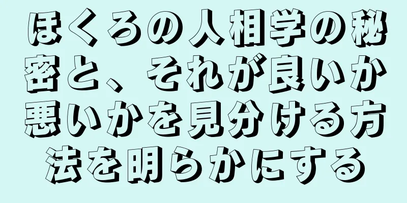 ほくろの人相学の秘密と、それが良いか悪いかを見分ける方法を明らかにする