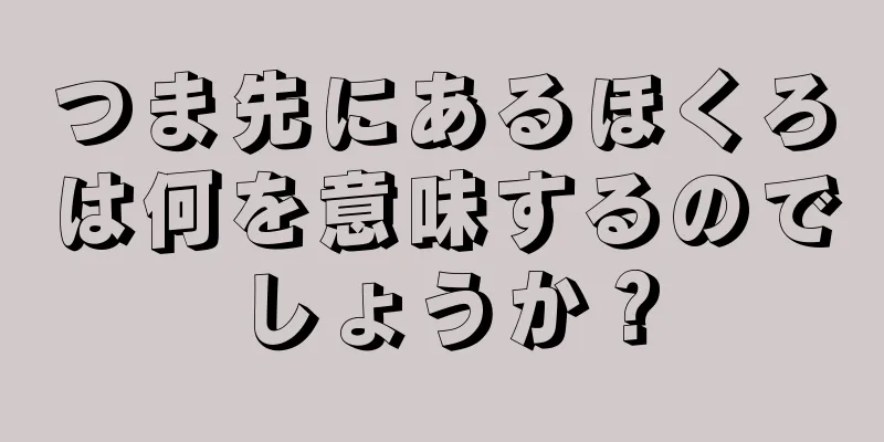 つま先にあるほくろは何を意味するのでしょうか？