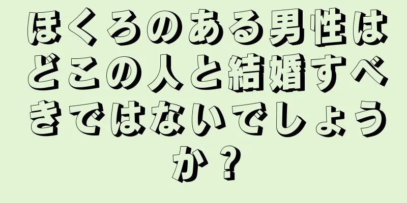 ほくろのある男性はどこの人と結婚すべきではないでしょうか？