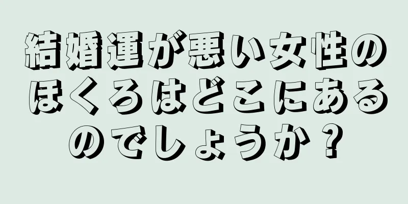 結婚運が悪い女性のほくろはどこにあるのでしょうか？