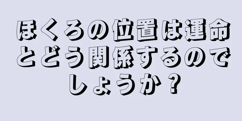 ほくろの位置は運命とどう関係するのでしょうか？