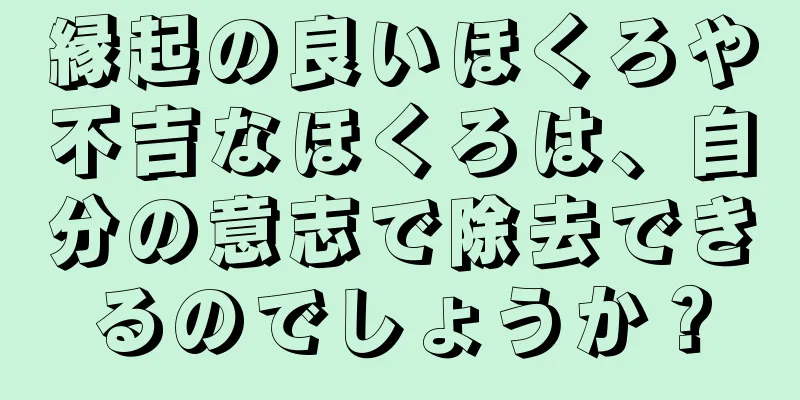 縁起の良いほくろや不吉なほくろは、自分の意志で除去できるのでしょうか？