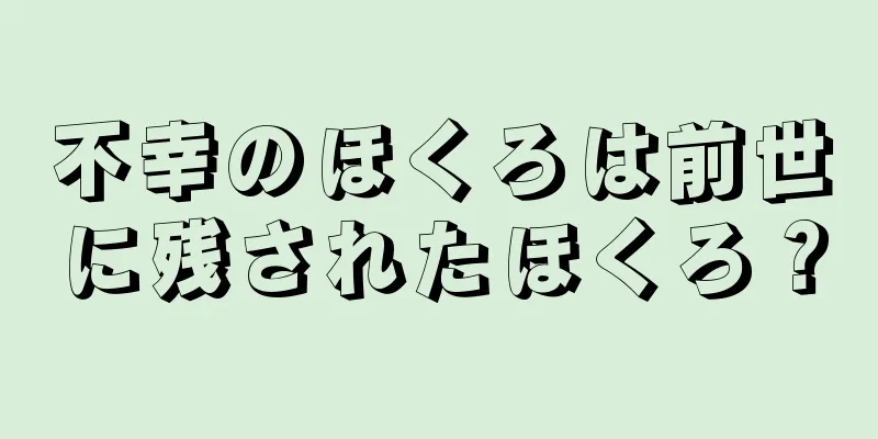 不幸のほくろは前世に残されたほくろ？