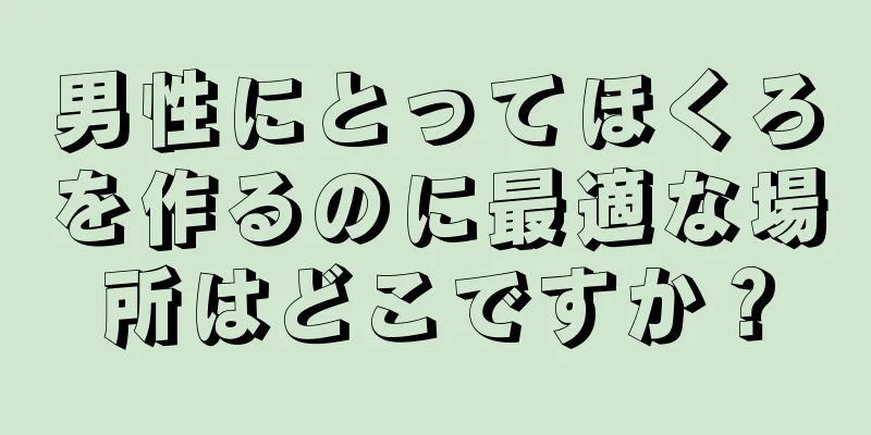 男性にとってほくろを作るのに最適な場所はどこですか？