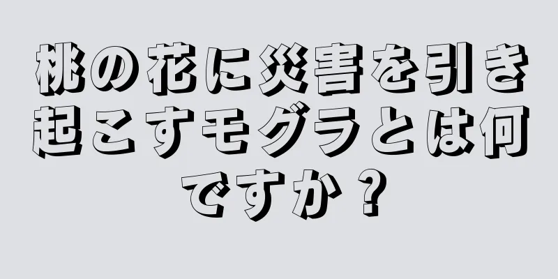 桃の花に災害を引き起こすモグラとは何ですか？