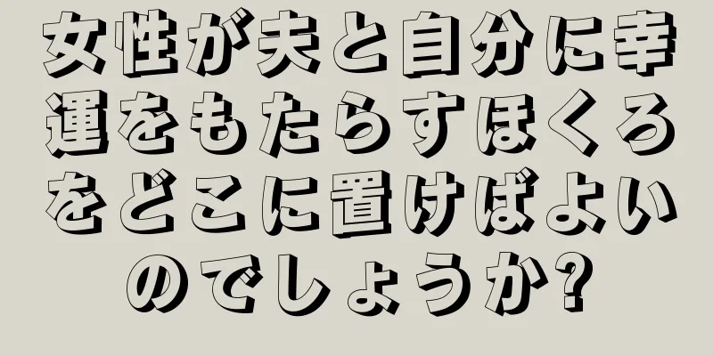 女性が夫と自分に幸運をもたらすほくろをどこに置けばよいのでしょうか?