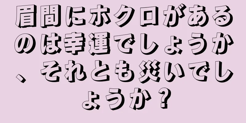 眉間にホクロがあるのは幸運でしょうか、それとも災いでしょうか？