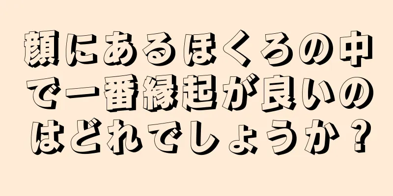 顔にあるほくろの中で一番縁起が良いのはどれでしょうか？