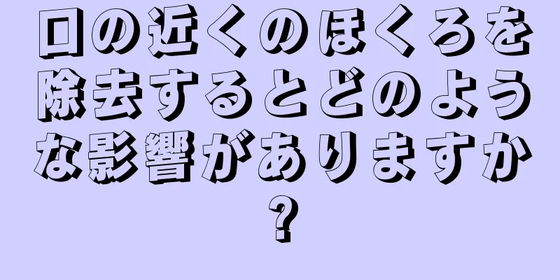 口の近くのほくろを除去するとどのような影響がありますか?