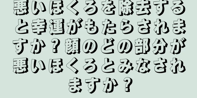 悪いほくろを除去すると幸運がもたらされますか？顔のどの部分が悪いほくろとみなされますか？